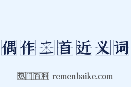 偶作二首近义词是什么意思的图片